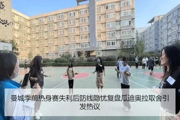 曼城季前热身赛失利后防线隐忧复盘瓜迪奥拉取舍引发热议