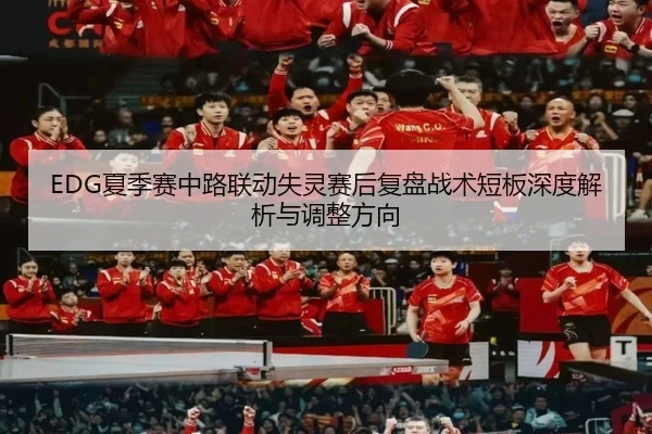 EDG夏季赛中路联动失灵赛后复盘战术短板深度解析与调整方向